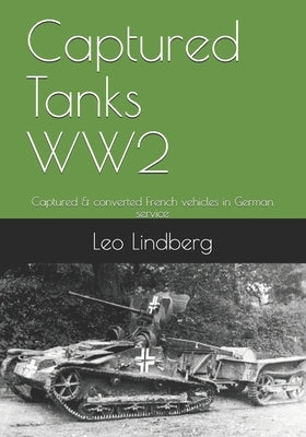 Captured Tanks WW2: Captured & converted French vehicles in German service by Lindberg, Leo