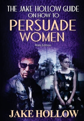 The Jake Hollow Guide on How to Persuade Women: Male Edition by Bearfield, Dynasty