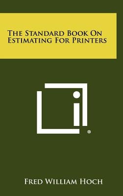 The Standard Book On Estimating For Printers by Hoch, Fred William