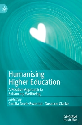 Humanising Higher Education: A Positive Approach to Enhancing Wellbeing by Devis-Rozental, Camila