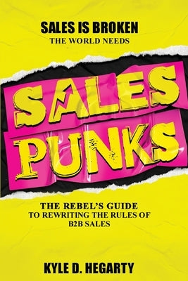 Sales Punks: The Rebel's Guide to Rewriting the Rules of B2B Sales by Hegarty, Kyle D.