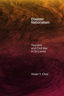 Disaster Nationalism: Tsunami and Civil War in Sri Lanka by Choi, Vivian Y.