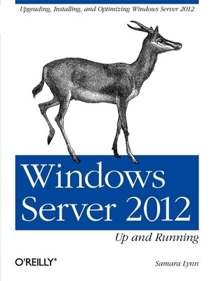 Windows Server 2012: Up and Running: Upgrading, Installing, and Optimizing Windows Server 2012 by Lynn, Samara
