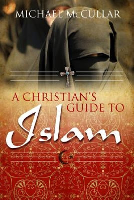 A Christian's Guide to Islam by McCullar, Michael D.