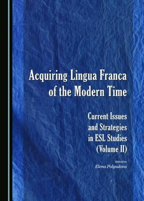 Acquiring Lingua Franca of the Modern Time: Current Issues and Strategies in ESL Studies (Volume II) by Polyudova, Elena