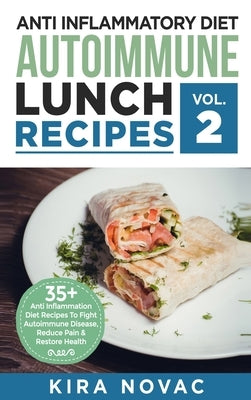 Anti Inflammatory Diet: Autoimmune Lunch Recipes: 35+ Anti Inflammation Diet Recipes To Fight Autoimmune Disease, Reduce Pain & Restore Health by Novac, Kira