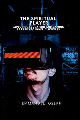 The Spiritual Player, Exploring Education and Gaming as Paths to Inner Discovery by Joseph, Emmanuel