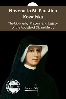 Novena to St. Faustina Kowalska: The biography, Prayers, and Legacy of the Apostle of Divine Mercy by Shah, Zara