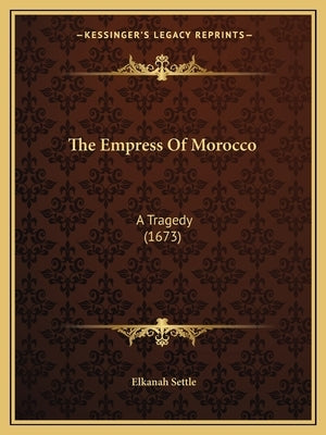 The Empress Of Morocco: A Tragedy (1673) by Settle, Elkanah