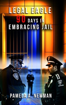 Legal Eagle: 90 Days in Embracing Jail by A. Newman, Pamela