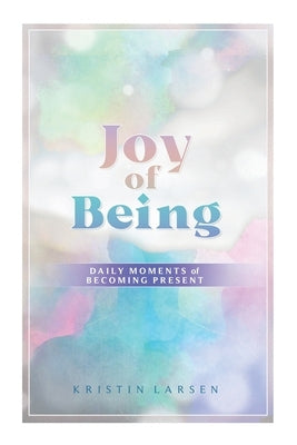 Joy Of Being: Daily Moments of Becoming Present by Larsen, Kristin