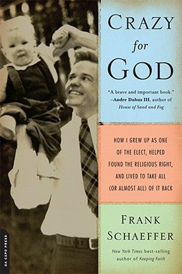 Crazy for God: How I Grew Up as One of the Elect, Helped Found the Religious Right, and Lived to Take All (or Almost All) of It Back by Schaeffer, Frank