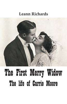 The First Merry Widow: The Life of Carrie Moore by Richards, Leann