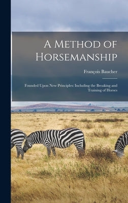 A Method of Horsemanship: Founded Upon new Principles: Including the Breaking and Training of Horses by François, Baucher