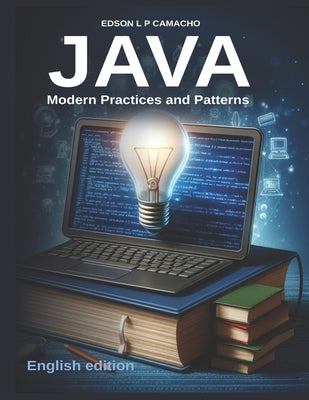 Modern Java: Navigating the Evolution of Java Programming: Embracing Java's Evolution: Techniques, Best Practices, and Insights for Modern Development by Camacho, Edson Luiz Pereira