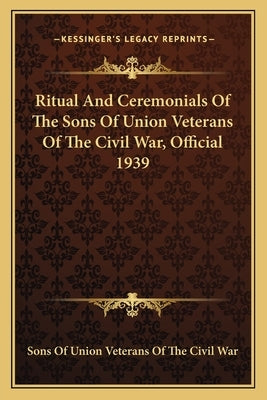 Ritual and Ceremonials of the Sons of Union Veterans of the Civil War, Official 1939 by Sons of Union Veterans of the Civil War