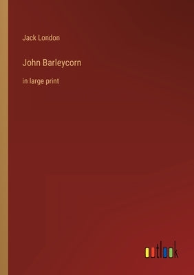 John Barleycorn: in large print by London, Jack