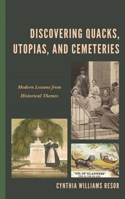 Discovering Quacks, Utopias, and Cemeteries: Modern Lessons from Historical Themes by Resor, Cynthia Williams