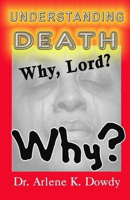 Understanding Death: Why Lord? Why? by Dowdy, Arlene Kearns