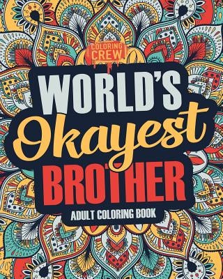 Worlds Okayest Brother: A Snarky, Irreverent & Funny Brother Coloring Book for Adults by Coloring Crew