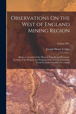 Observations On the West of England Mining Region: Being an Account of the Mineral Deposits and Economic Geology of the Region, and Forming of the Tra by Collins, Joseph Henry
