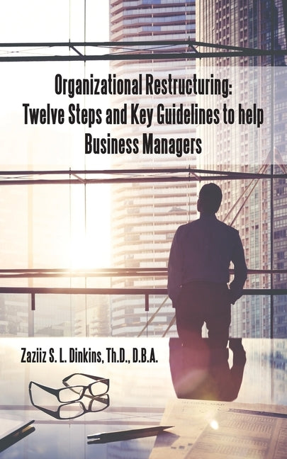 Organizational Restructuring: Twelve Steps and Key Guidelines to Help Business Managers by Dinkins Th D. D. B. a., Zaziiz S. L.