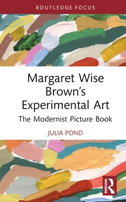 Margaret Wise Brown's Experimental Art: The Modernist Picture Book by Pond, Julia