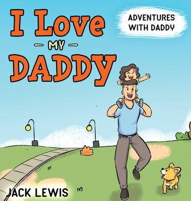 I Love My Daddy: Adventures with Daddy: A heartwarming children's book about the joy of spending time together by Lewis, Jack