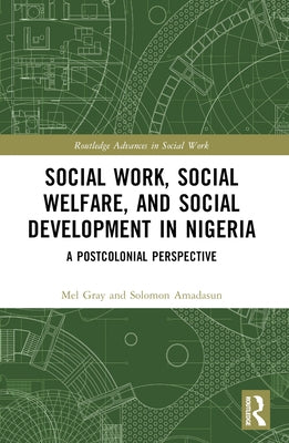 Social Work, Social Welfare, and Social Development in Nigeria: A Postcolonial Perspective by Gray, Mel