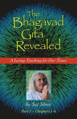 The Bhagavad Gita Revealed: A Living Teaching for Our Times by Shree, Sat