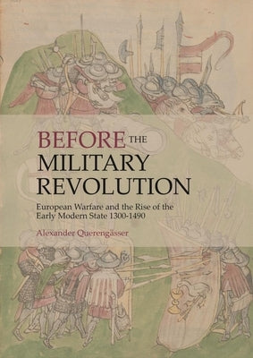 Before the Military Revolution: European Warfare and the Rise of the Early Modern State 1300-1490 by Querengässer, Alexander