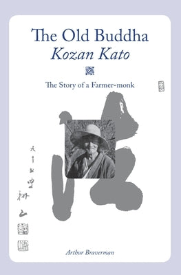 The Old Buddha, Kozan Kato: The Story of a Farmer-monk by Braverman, Arthur