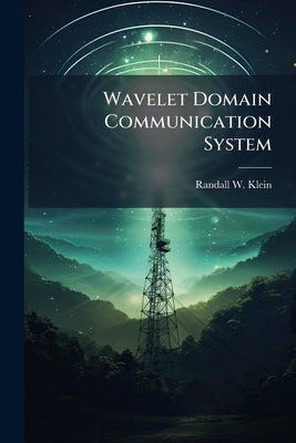Wavelet Domain Communication System: Design, Model, Simulation, and Analysis by Klein, Randall W.