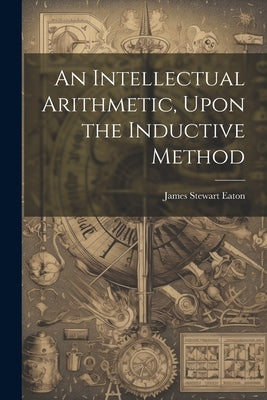 An Intellectual Arithmetic, Upon the Inductive Method by Eaton, James Stewart
