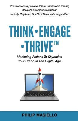 Think - Engage - Thrive: Marketing Actions To Skyrocket Your Brand In The Digital Age by Masiello, Philip