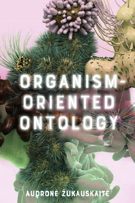 Organism-Oriented Ontology by Zukauskaite, Audrone