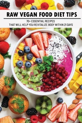 Raw Vegan Food Diet Tips: 70+ Essential Recipes That Will Help You Revitalize Body Within 21 Days: Raw Vegan Diet Advice by Diemoz, Ariel
