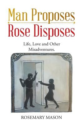 Man Proposes-Rose Disposes: Life, Love and Other Misadventures. by Mason, Rosemary