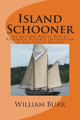 Island Schooner: An Action Novel Where Romance Defeats Depression in the South Pacific by Burr, William