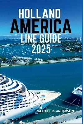 Holland America Line Guide 2025: A Comprehensive Look at Itineraries, Ship Features, and Onboard Experiences for Your Perfect Cruise by Anderson, Rachael R.
