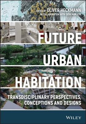 Future Urban Habitation: Transdisciplinary Perspectives, Conceptions, and Designs by Heckmann, Oliver