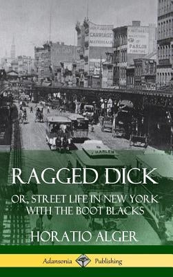 Ragged Dick: Or, Street Life in New York with the Boot Blacks (Hardcover) by Alger, Horatio