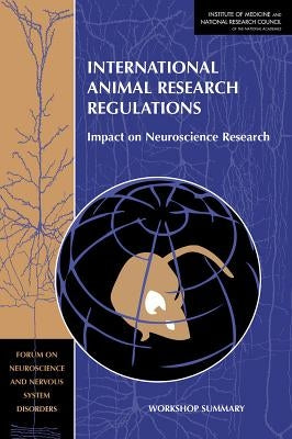 International Animal Research Regulations: Impact on Neuroscience Research: Workshop Summary by National Research Council