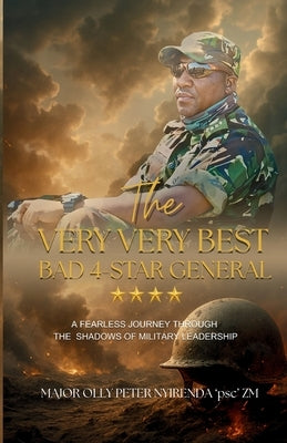 The Very Very Best Bad 4-Star General: My journey through contrasting military leadership styles by Nyirenda, Olly