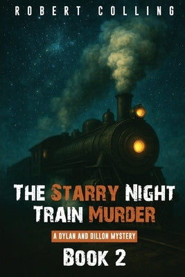 The Starry Night Train Murder: a dylan and dillon mystery by Colling, Robert