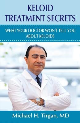 Keloid Treatment Secrets: What Your Doctor Wont Tell You. by Tirgan MD, Michael H.