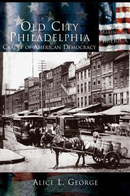 Old City Philadelphia: Cradle of America by George, Alice L.