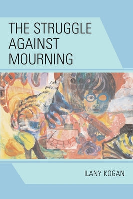 The Struggle Against Mourning by Kogan, Ilany