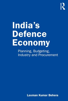 India's Defence Economy: Planning, Budgeting, Industry and Procurement by Behera, Laxman Kumar