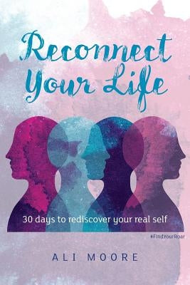 Reconnect Your Life: 30 days to rediscover your real self by Moore, Ali